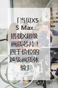 当贝X5S Max搭载X超级画质芯片！四千价位的越级画质体验